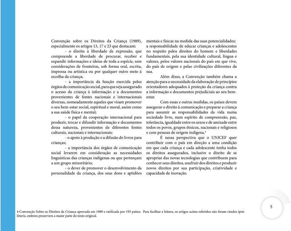 exercida pelos órgãos de comunicação social, para que seja assegurado o acesso da criança à informação e a documentos provenientes de fontes nacionais e internacionais diversas, nomeadamente aqueles