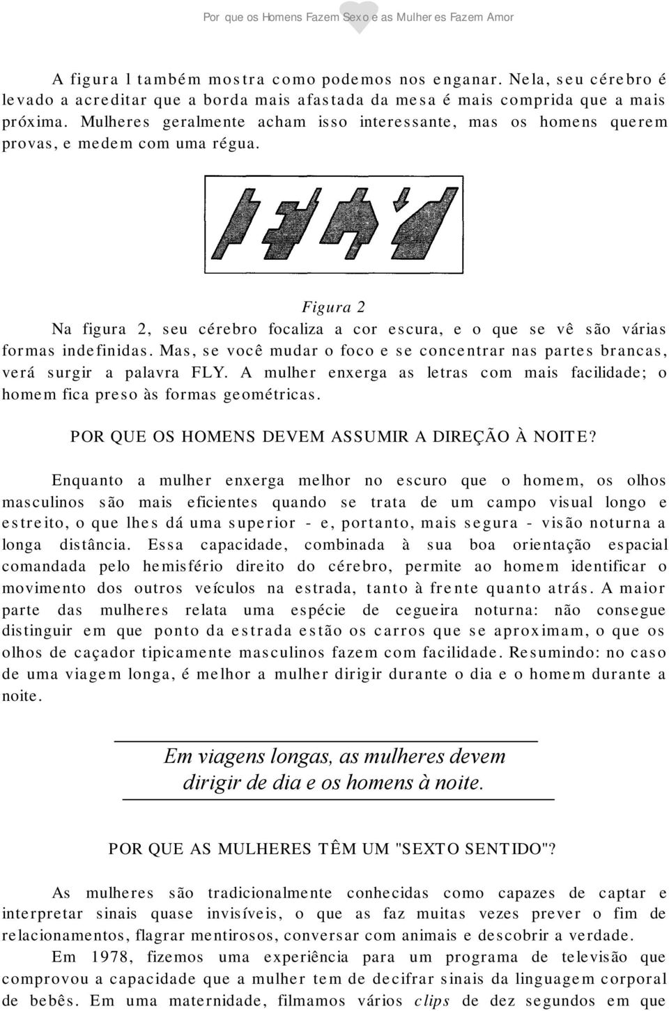 Mas, se você mudar o foco e se concentrar nas partes brancas, verá surgir a palavra FLY. A mulher enxerga as letras com mais facilidade; o homem fica preso às formas geométricas.