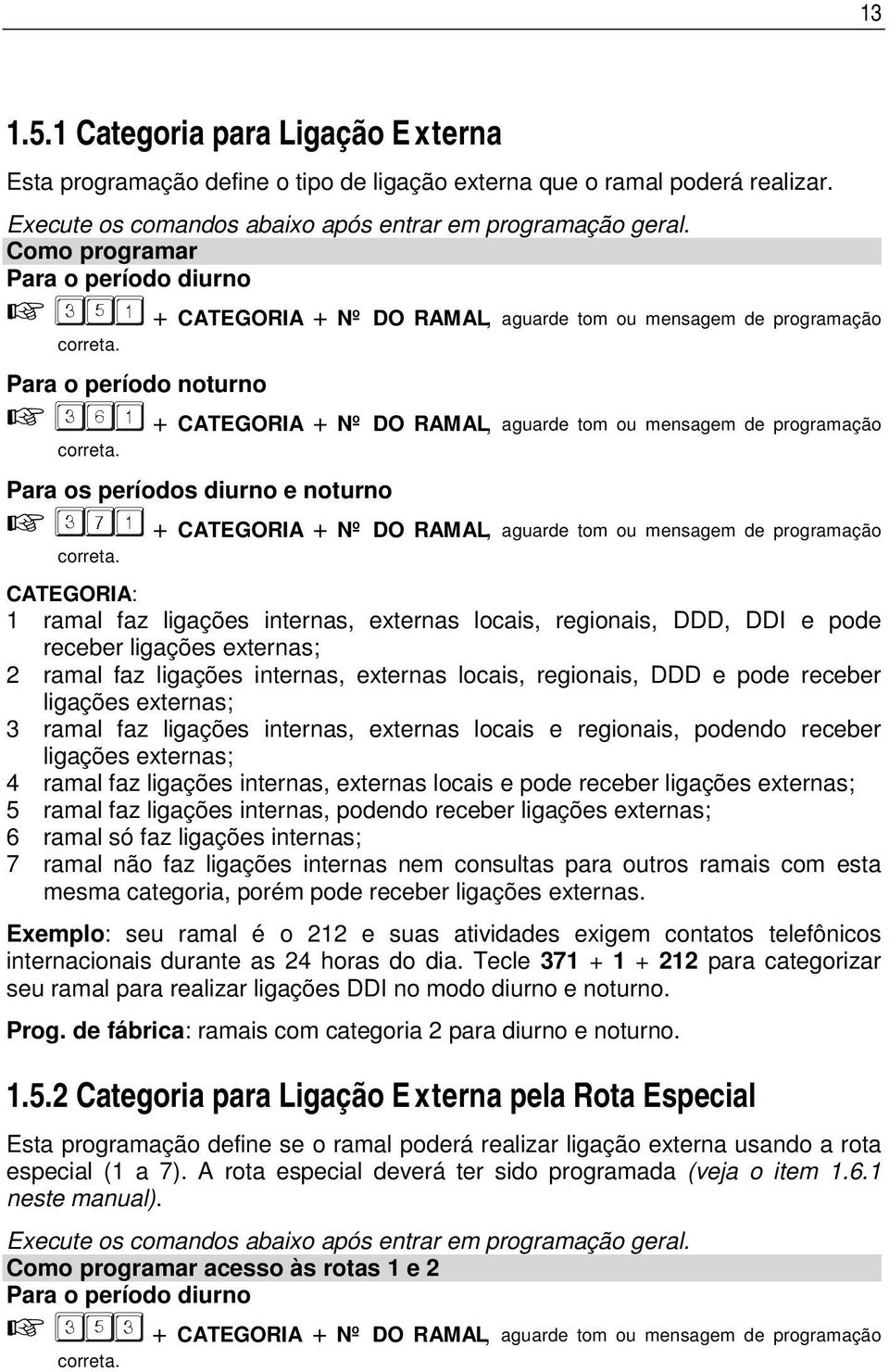 + CATEGORIA + Nº DO RAMAL, aguarde tom ou mensagem de programação CATEGORIA: 1 ramal faz ligações internas, externas locais, regionais, DDD, DDI e pode receber ligações externas; 2 ramal faz ligações