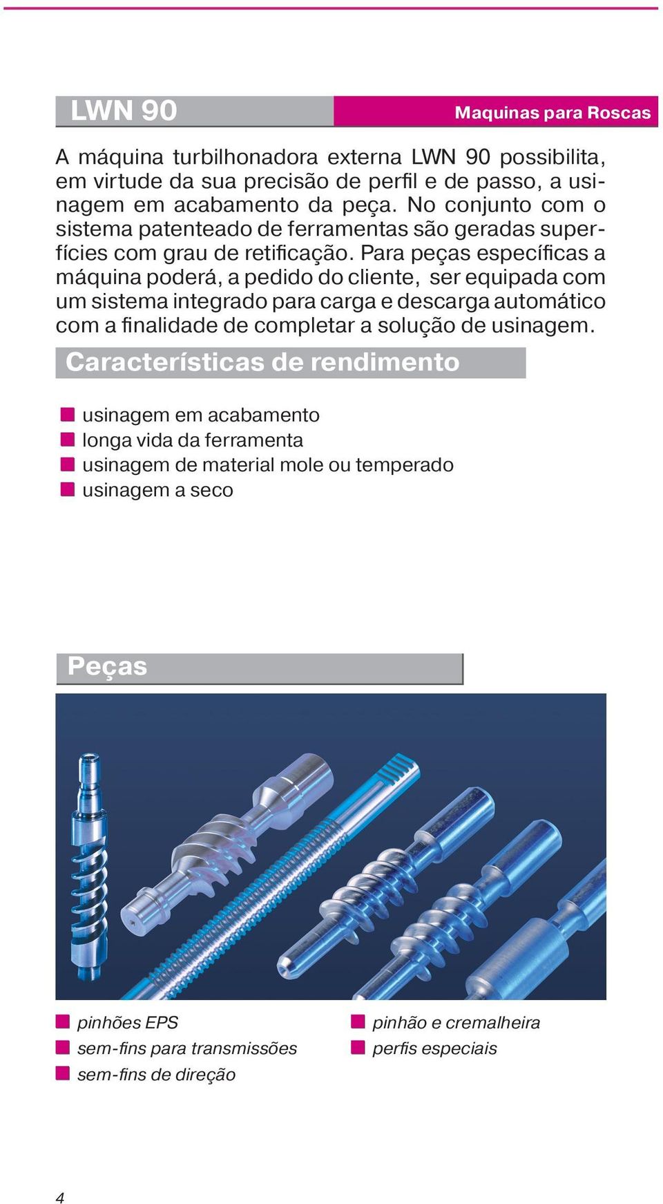 Para peças específicas a máquina poderá, a pedido do cliente, ser equipada com um sistema integrado para carga e descarga automático com a finalidade de completar a solução de