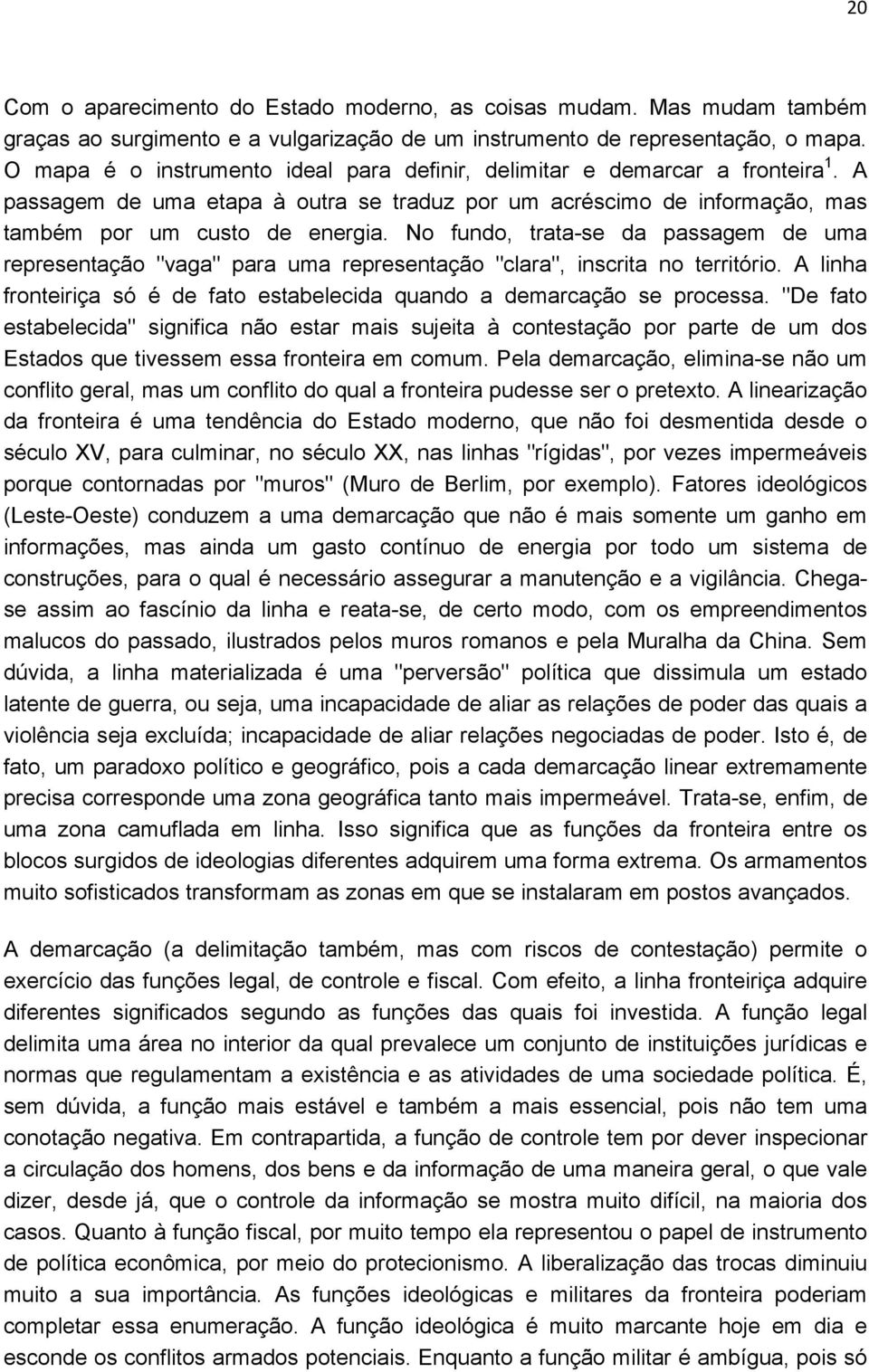 No fundo, trata-se da passagem de uma representação "vaga" para uma representação "clara", inscrita no território. A linha fronteiriça só é de fato estabelecida quando a demarcação se processa.