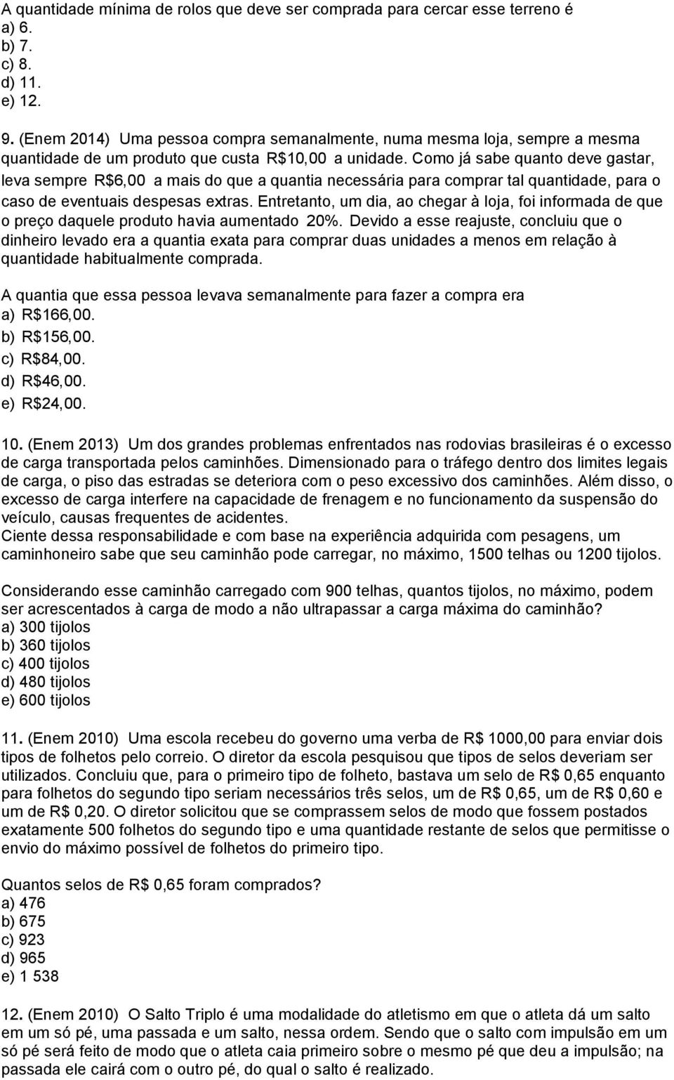 Como já sabe quanto deve gastar, leva sempre R$6,00 a mais do que a quantia necessária para comprar tal quantidade, para o caso de eventuais despesas extras.