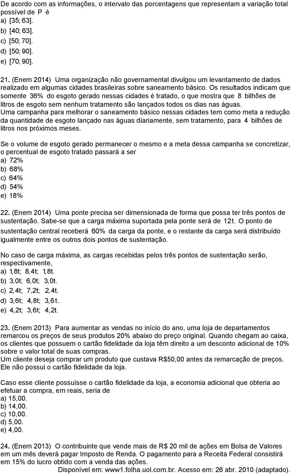 Os resultados indicam que somente 36% do esgoto gerado nessas cidades é tratado, o que mostra que 8 bilhões de litros de esgoto sem nenhum tratamento são lançados todos os dias nas águas.