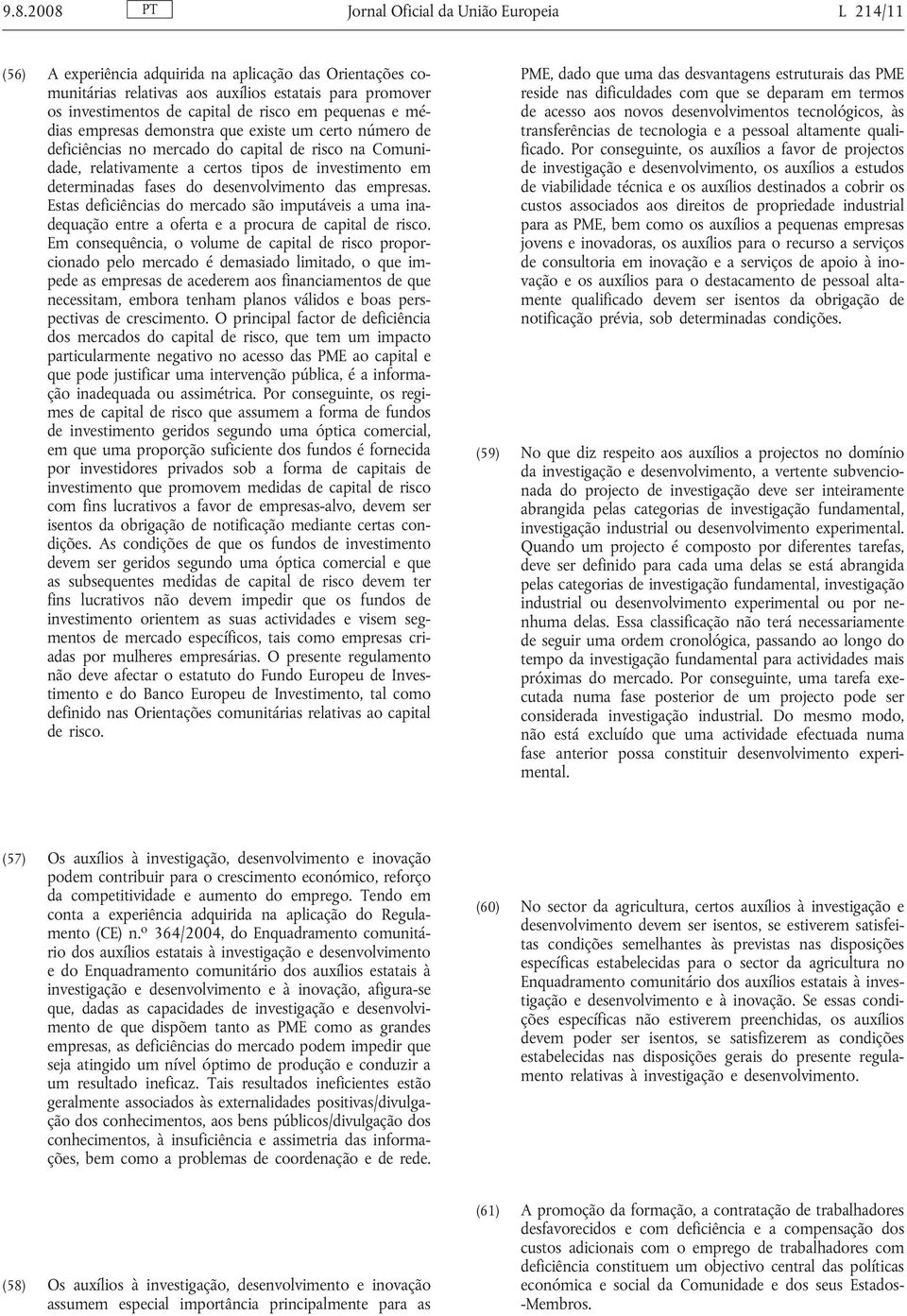 fases do desenvolvimento das empresas. Estas deficiências do mercado são imputáveis a uma inadequação entre a oferta e a procura de capital de risco.