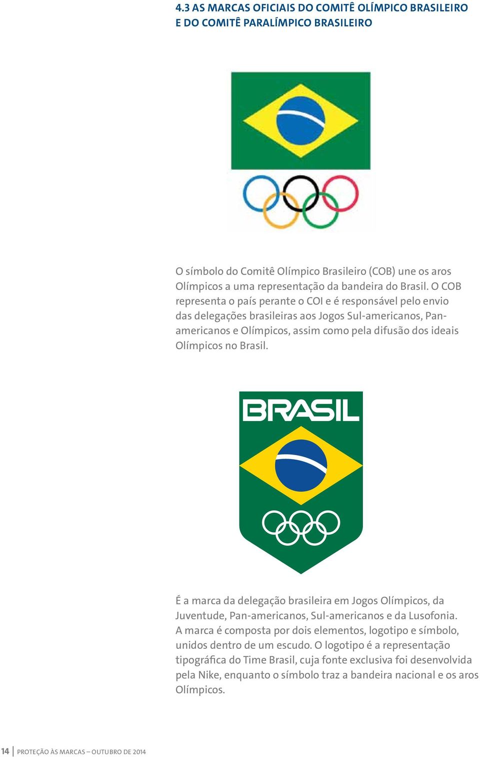 É a marca da delegação brasileira em Jogos Olímpicos, da Juventude, Pan-americanos, Sul-americanos e da Lusofonia.