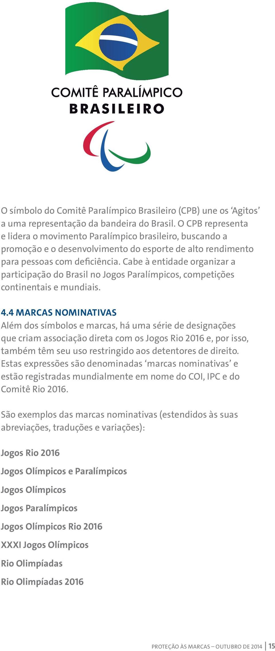 Cabe à entidade organizar a participação do Brasil no Jogos Paralímpicos, competições continentais e mundiais. 4.