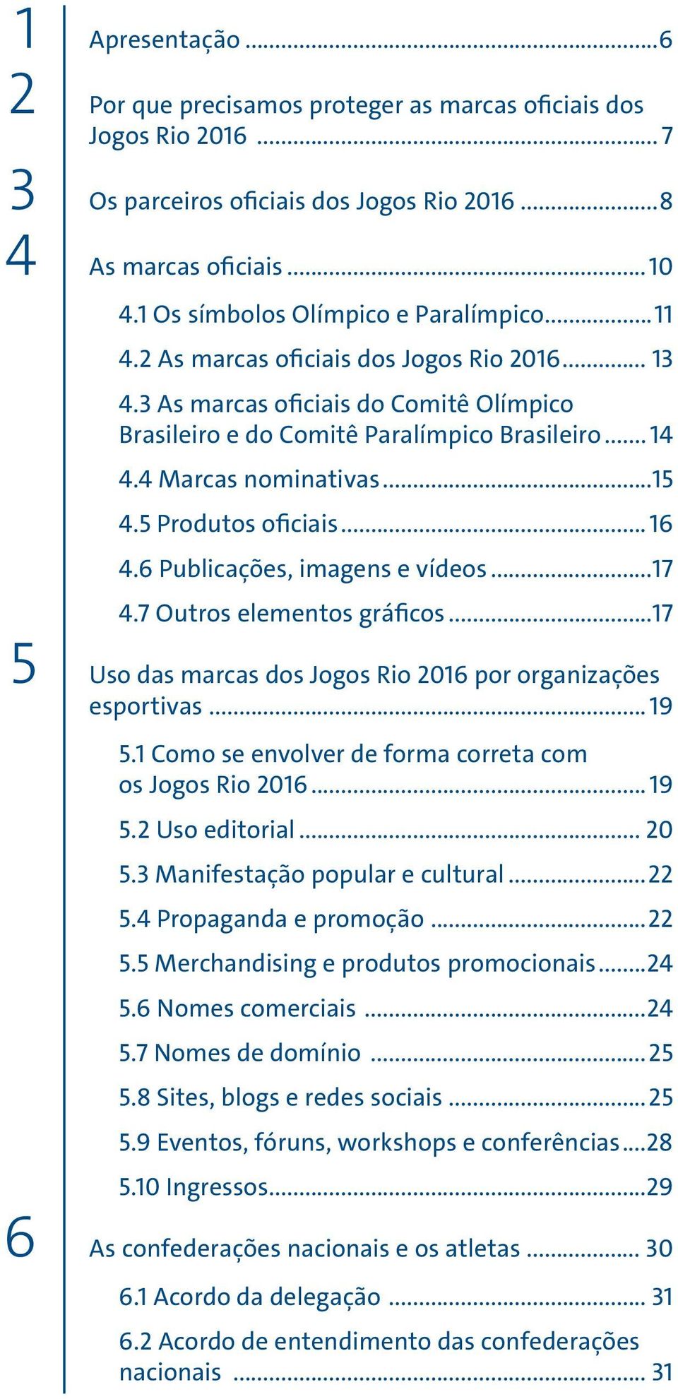 4 Marcas nominativas...15 4.5 Produtos oficiais... 16 4.6 Publicações, imagens e vídeos...17 4.7 Outros elementos gráficos...17 Uso das marcas dos Jogos Rio 2016 por organizações esportivas... 19 5.