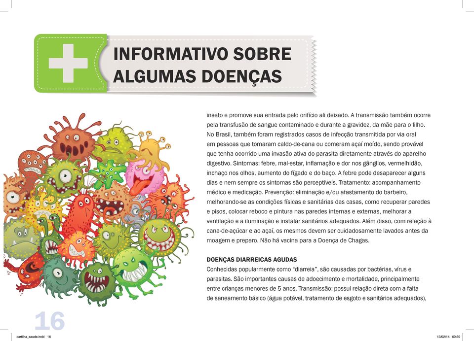 parasita diretamente através do aparelho digestivo. Sintomas: febre, mal-estar, inflamação e dor nos gânglios, vermelhidão, inchaço nos olhos, aumento do fígado e do baço.