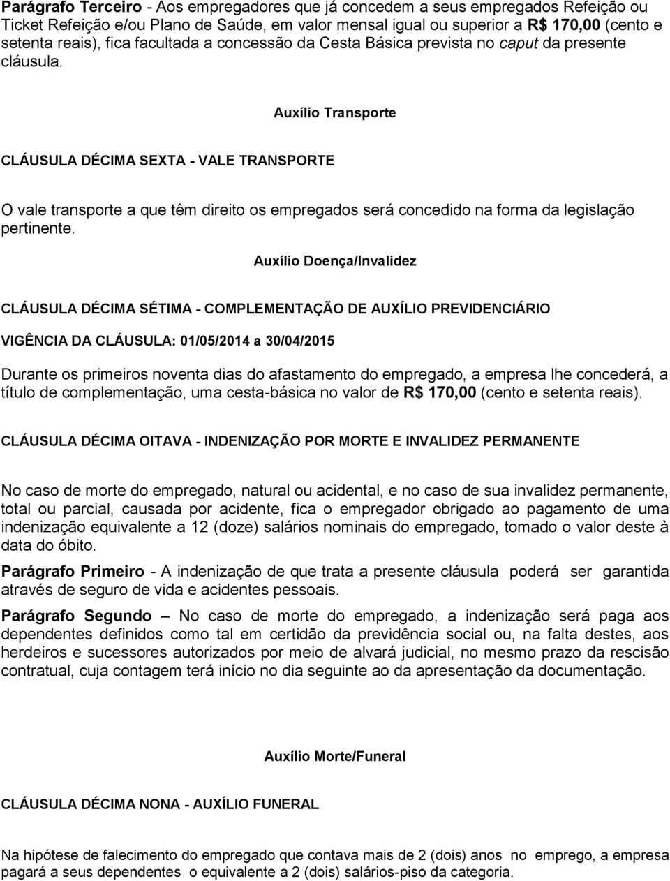 Auxílio Transporte CLÁUSULA DÉCIMA SEXTA - VALE TRANSPORTE O vale transporte a que têm direito os empregados será concedido na forma da legislação pertinente.