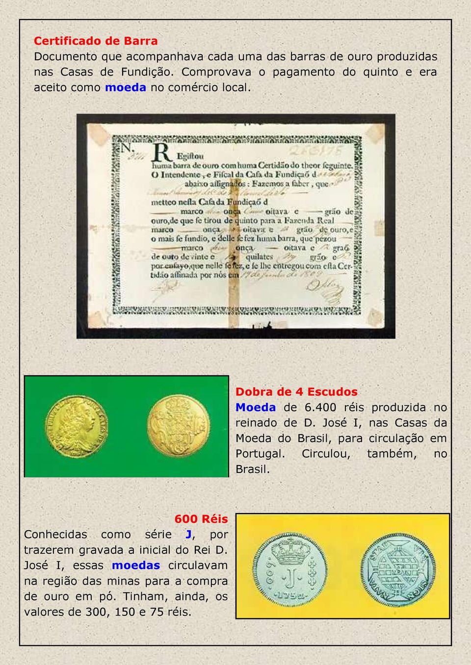 400 réis produzida no reinado de D. José I, nas Casas da Moeda do Brasil, para circulação em Portugal. Circulou, também, no Brasil.