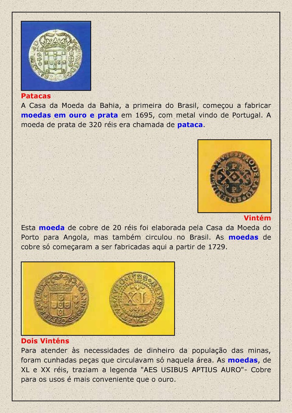 Vintém Esta moeda de cobre de 20 réis foi elaborada pela Casa da Moeda do Porto para Angola, mas também circulou no Brasil.