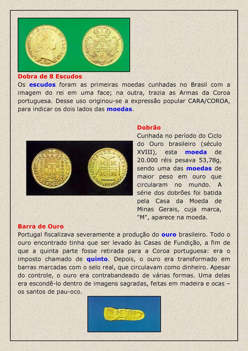 000 réis pesava 53,78g, sendo uma das moedas de maior peso em ouro que circularam no mundo. A série dos dobrões foi batida pela Casa da Moeda de Minas Gerais, cuja marca, "M", aparece na moeda.