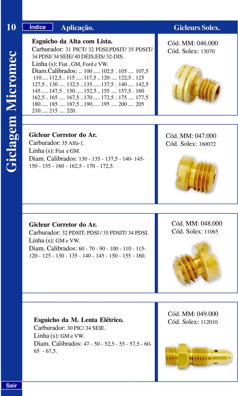 .. 172,5. 175... 177,5 180... 185... 187,5..190... 195... 200... 205 210... 215... 220. Gicleur Corretor do Ar. Carburador: 35 Alfa-1. Linha (s): Fiat e GM. Diam.