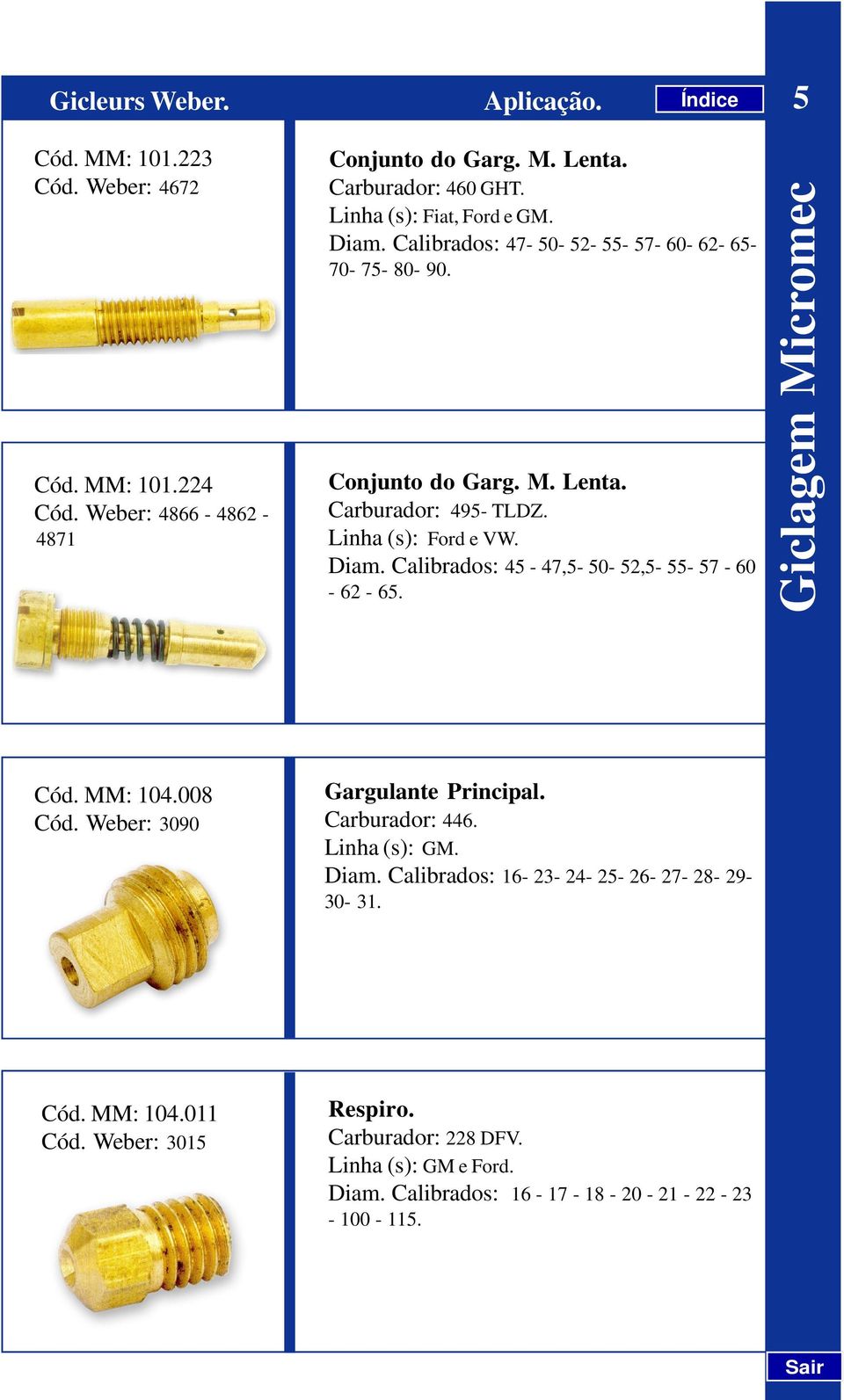 Diam. Calibrados: 45-47,5-50- 52,5-55- 57-60 - 62-65. Giclagem Micromec Cód. MM: 104.008 Cód. Weber: 3090 Gargulante Principal. Carburador: 446. Diam.