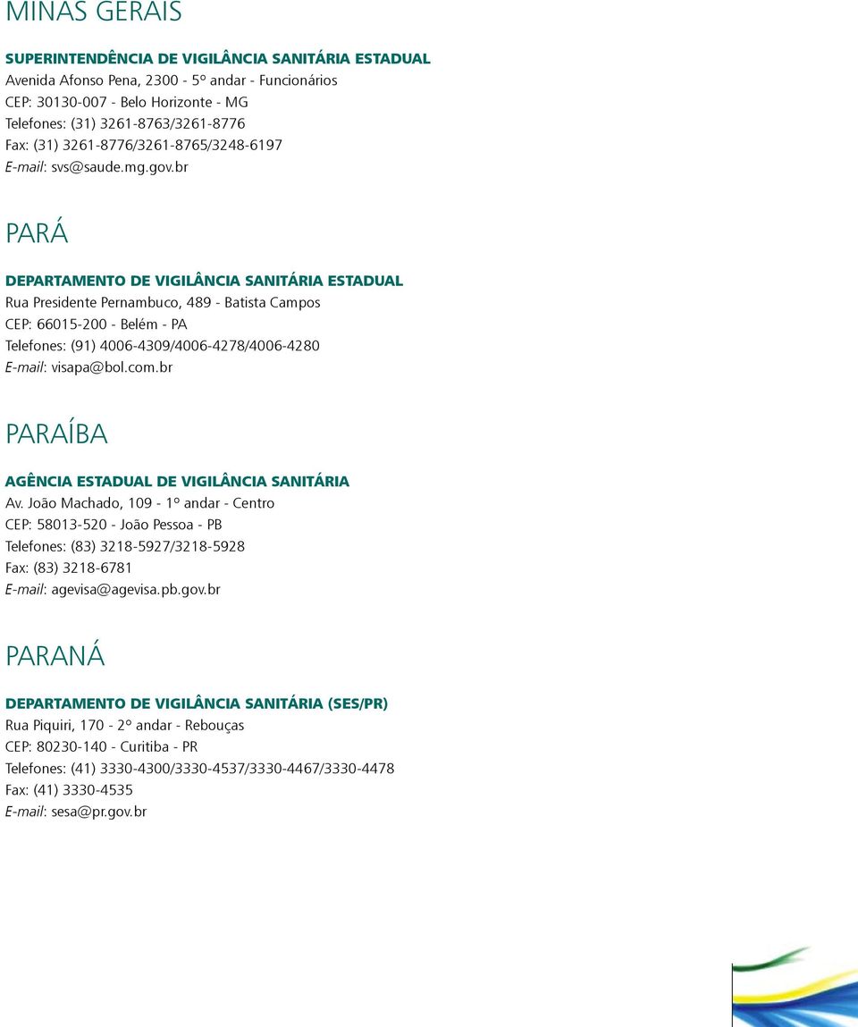 br Pará Departamento de Vigilância Sanitária Estadual Rua Presidente Pernambuco, 489 - Batista Campos CEP: 66015-200 - Belém - PA Telefones: (91) 4006-4309/4006-4278/4006-4280 E-mail: visapa@bol.com.