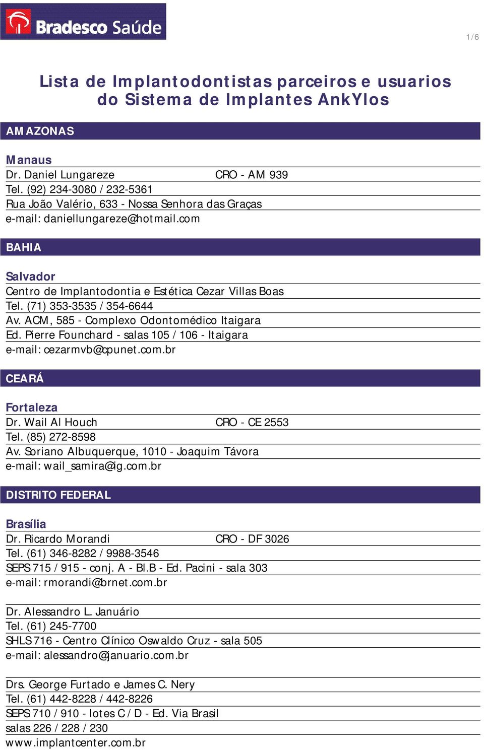 (71) 353-3535 / 354-6644 Av. ACM, 585 - Complexo Odontomédico Itaigara Ed. Pierre Founchard - salas 105 / 106 - Itaigara e-mail: cezarmvb@cpunet.com.br CEARÁ Fortaleza Dr.