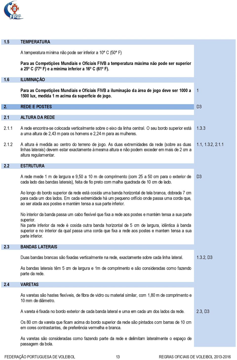 1 ALTURA DA REDE 2.1.1 A rede encontra-se colocada verticalmente sobre o eixo da linha central. O seu bordo superior está a uma altura de 2,43 m para os homens e 2,24 m para as mulheres. 2.1.2 A altura é medida ao centro do terreno de jogo.