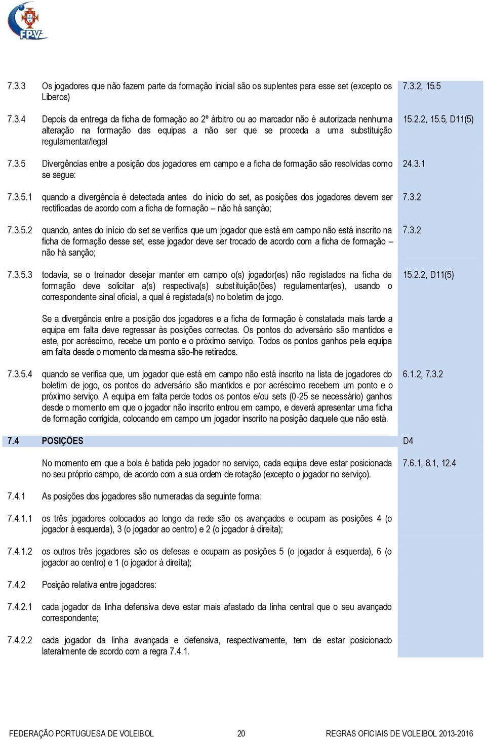 3.5.2 quando, antes do início do set se verifica que um jogador que está em campo não está inscrito na ficha de formação desse set, esse jogador deve ser trocado de acordo com a ficha de formação não