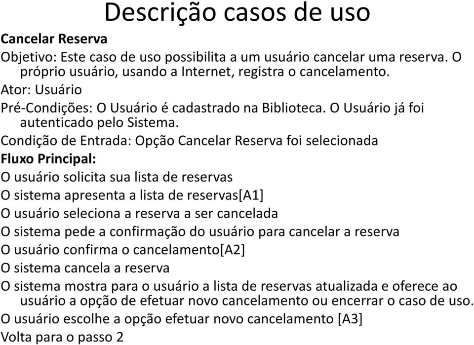 Condição de Entrada: Opção Cancelar Reserva foi selecionada Fluxo Principal: O usuário solicita sua lista de reservas O sistema apresenta a lista de reservas[a1] O usuário seleciona a reserva a ser