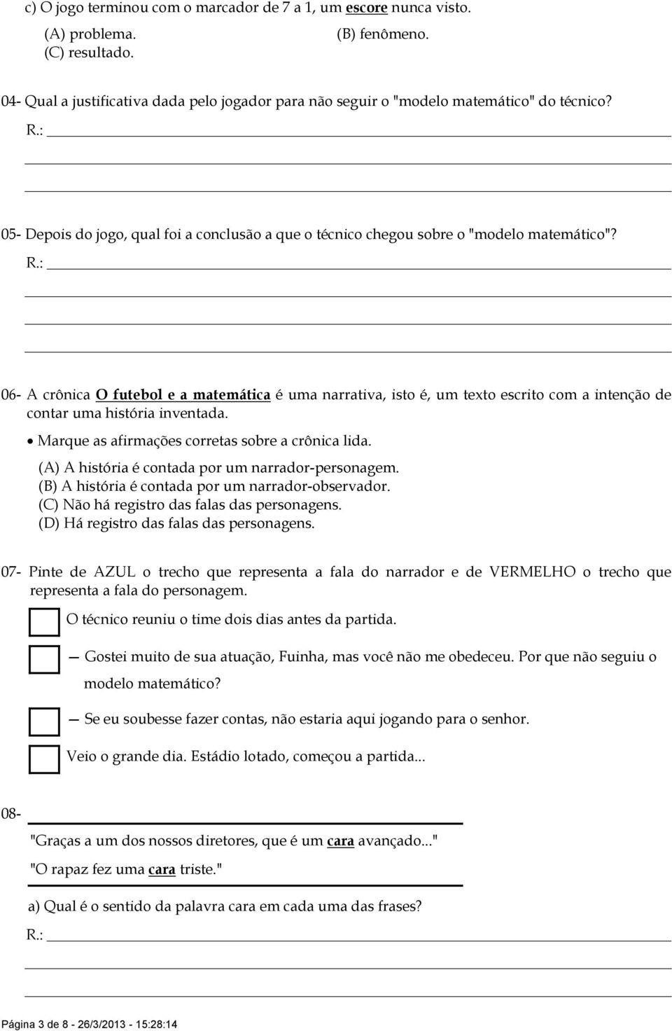 06- A crônica O futebol e a matemática é uma narrativa, isto é, um texto escrito com a intenção de contar uma história inventada. Marque as afirmações corretas sobre a crônica lida.