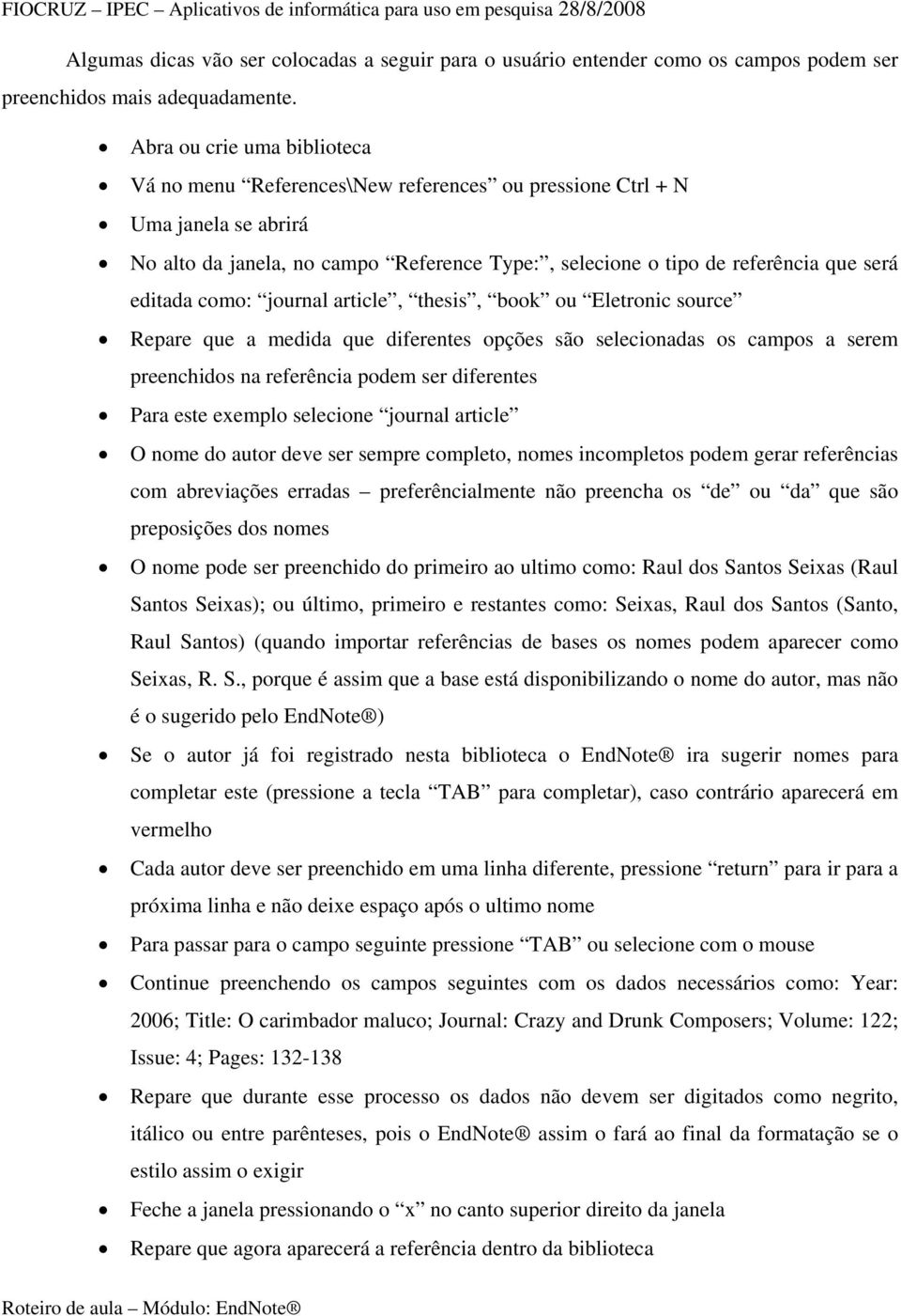 editada como: journal article, thesis, book ou Eletronic source Repare que a medida que diferentes opções são selecionadas os campos a serem preenchidos na referência podem ser diferentes Para este