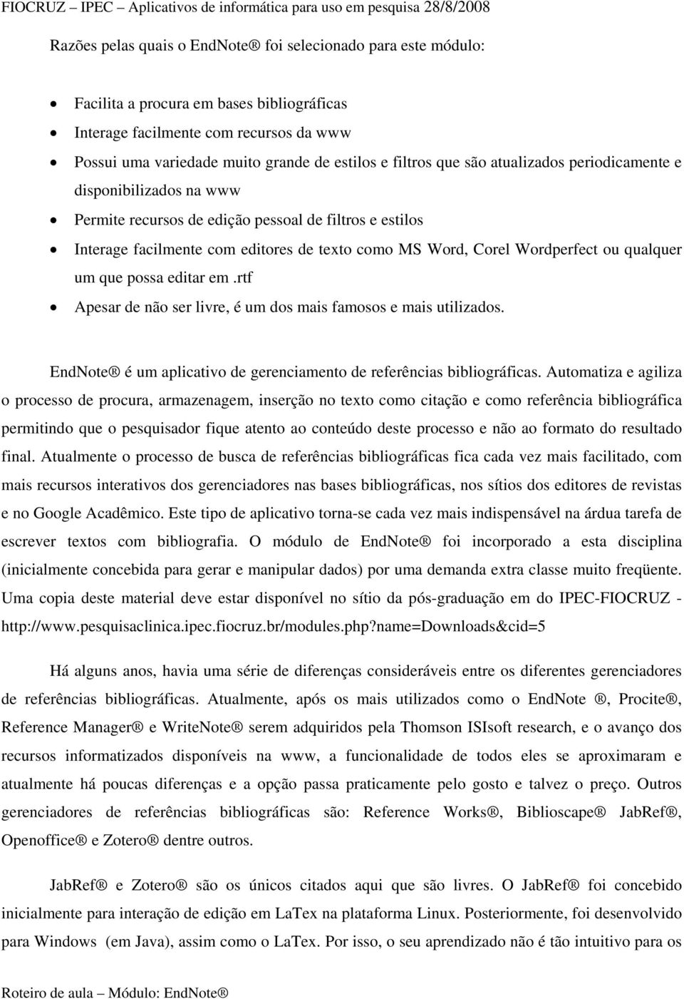 ou qualquer um que possa editar em.rtf Apesar de não ser livre, é um dos mais famosos e mais utilizados. EndNote é um aplicativo de gerenciamento de referências bibliográficas.