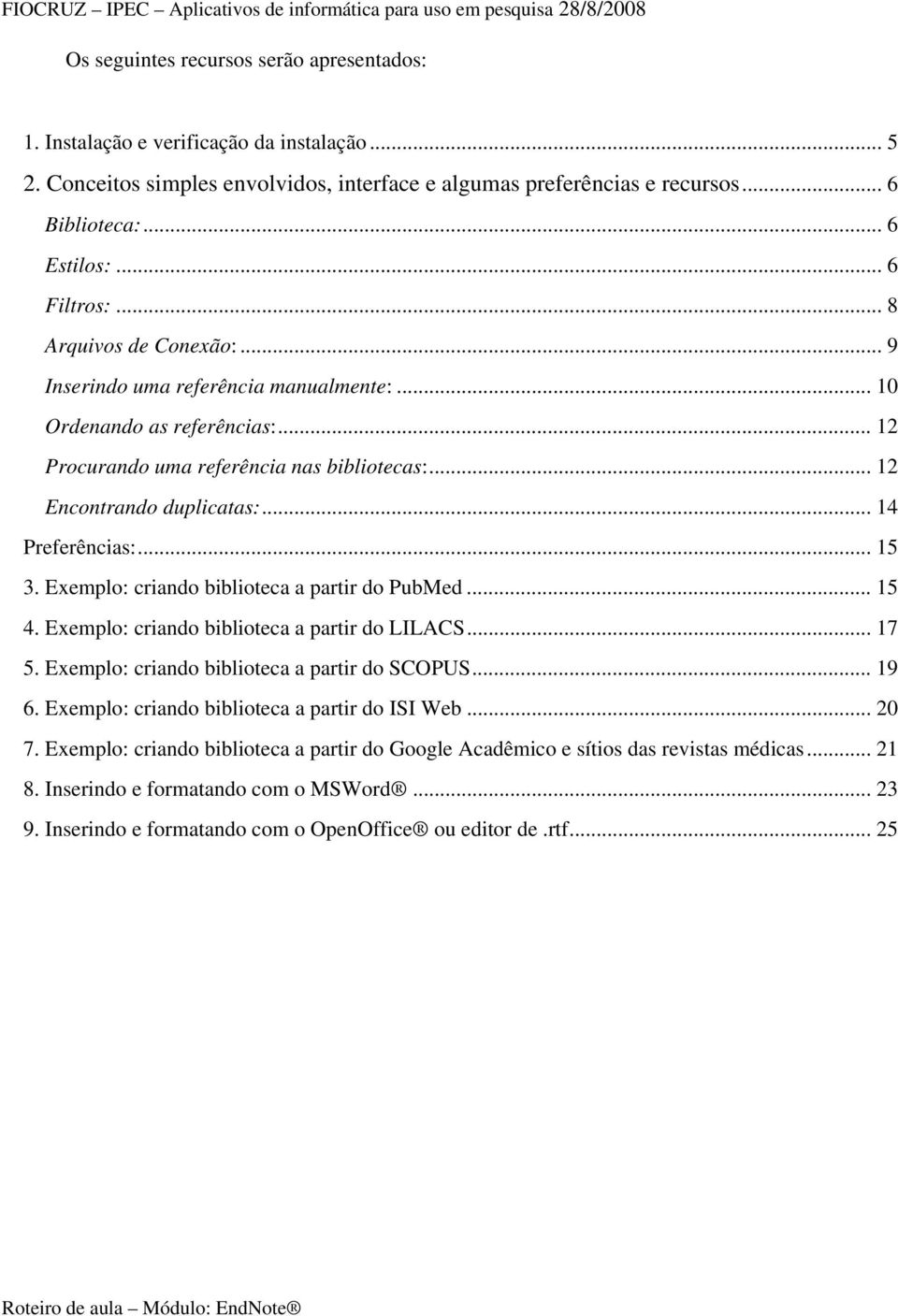 .. 14 Preferências:... 15 3. Exemplo: criando biblioteca a partir do PubMed... 15 4. Exemplo: criando biblioteca a partir do LILACS... 17 5. Exemplo: criando biblioteca a partir do SCOPUS... 19 6.