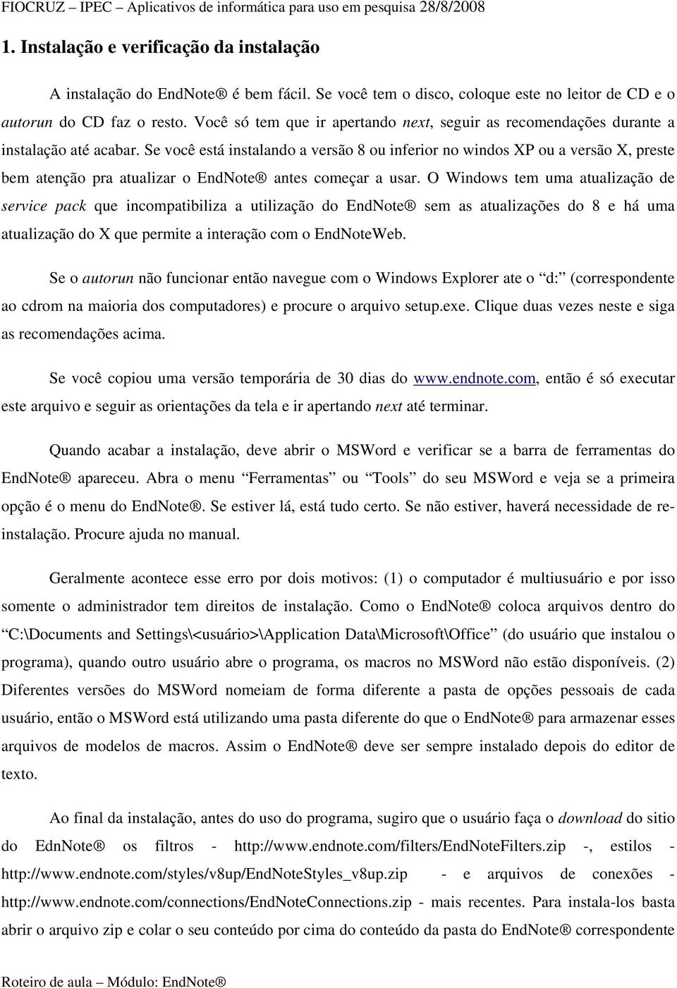 Se você está instalando a versão 8 ou inferior no windos XP ou a versão X, preste bem atenção pra atualizar o EndNote antes começar a usar.