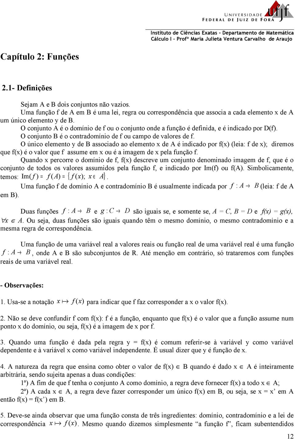 O conjunto A é o domínio de f ou o conjunto onde a função é definida, e é indicado por D(f). O conjunto B é o contradomínio de f ou campo de valores de f.