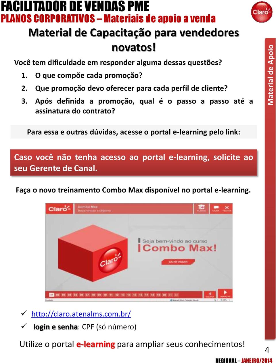 Para essa e outras dúvidas, acesse o portal e-learning pelo link: Caso você não tenha acesso ao portal e-learning, solicite ao seu Gerente de Canal.