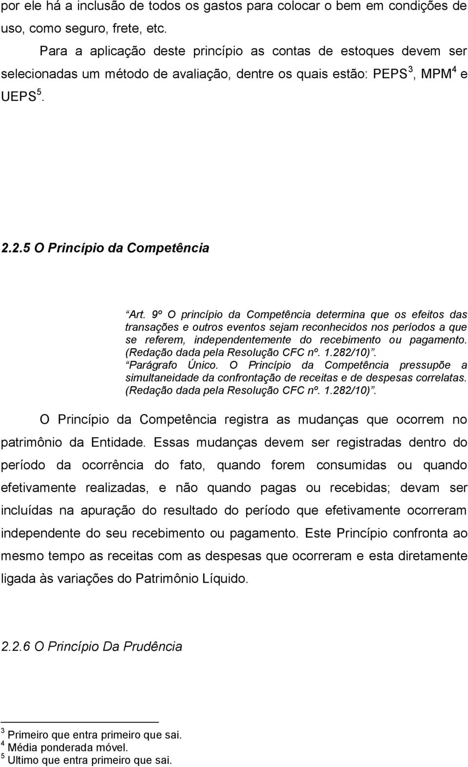 9º O princípio da Competência determina que os efeitos das transações e outros eventos sejam reconhecidos nos períodos a que se referem, independentemente do recebimento ou pagamento.