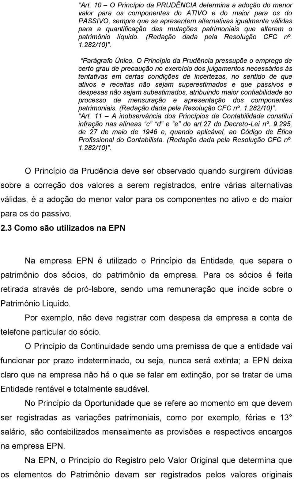 O Princípio da Prudência pressupõe o emprego de certo grau de precaução no exercício dos julgamentos necessários às tentativas em certas condições de incertezas, no sentido de que ativos e receitas