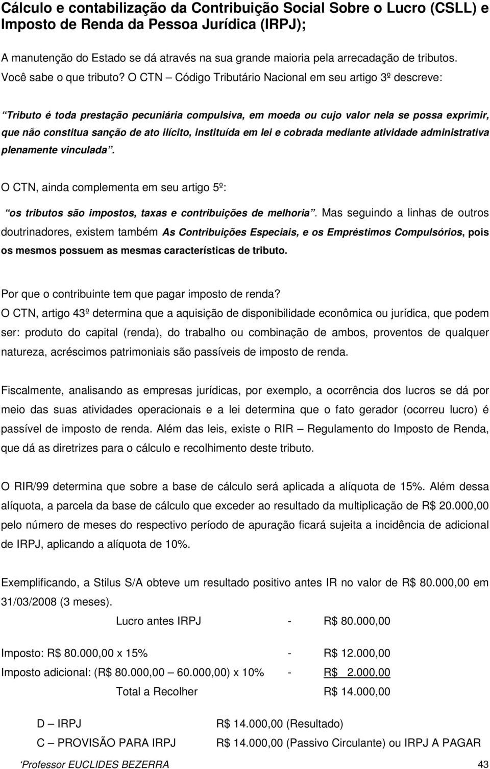 O CTN Código Tributário Nacional em seu artigo 3º descreve: Tributo é toda prestação pecuniária compulsiva, em moeda ou cujo valor nela se possa exprimir, que não constitua sanção de ato ilícito,