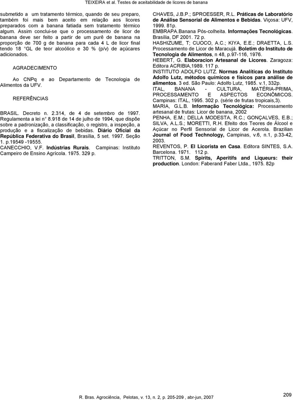 (p/v) de açúcares adicionados. AGRADECIMENTO Ao CNPq e ao Departamento de Tecnologia de Alimentos da UFV. REFERÊNCIAS BRASIL. Decreto n. 2.314, de 4 de setembro de 1997. Regulamenta a lei n 8.