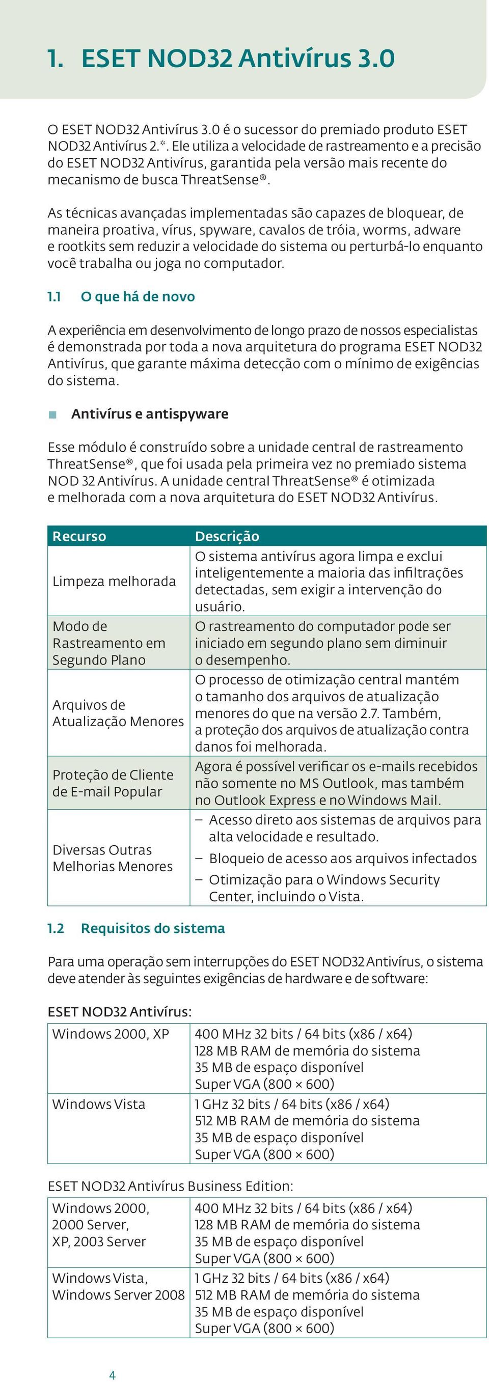 As técnicas avançadas implementadas são capazes de bloquear, de maneira proativa, vírus, spyware, cavalos de tróia, worms, adware e rootkits sem reduzir a velocidade do sistema ou perturbá-lo