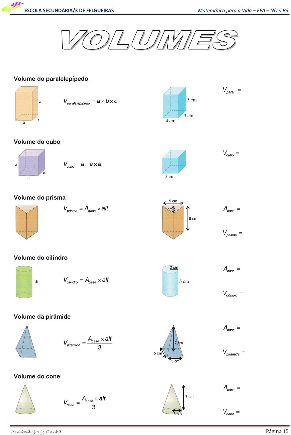 prisma Volume do cilindro 2 cm A base V A alt cilindro base V cilindro Volume da pirâmide A