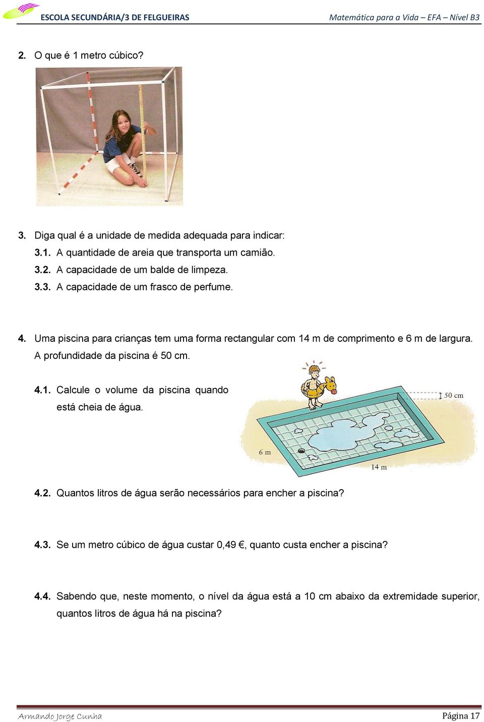 4.2. Quantos litros de água serão necessários para encher a piscina? 4.. Se um metro cúbico de água custar 0,49, quanto custa encher a piscina? 4.4. Sabendo que, neste momento, o nível da água está a 10 cm abaixo da extremidade superior, quantos litros de água há na piscina?