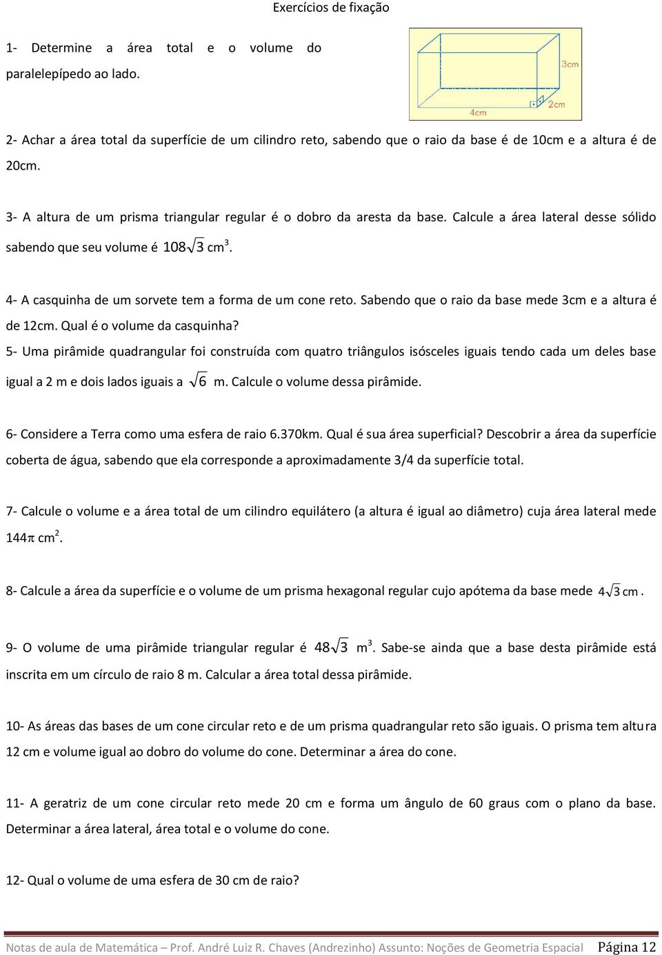 Calcule a área lateral desse sólido sabendo que seu volume é 108 3 cm 3. 4- A casquinha de um sorvete tem a forma de um cone reto. Sabendo que o raio da base mede 3cm e a altura é de 12cm.