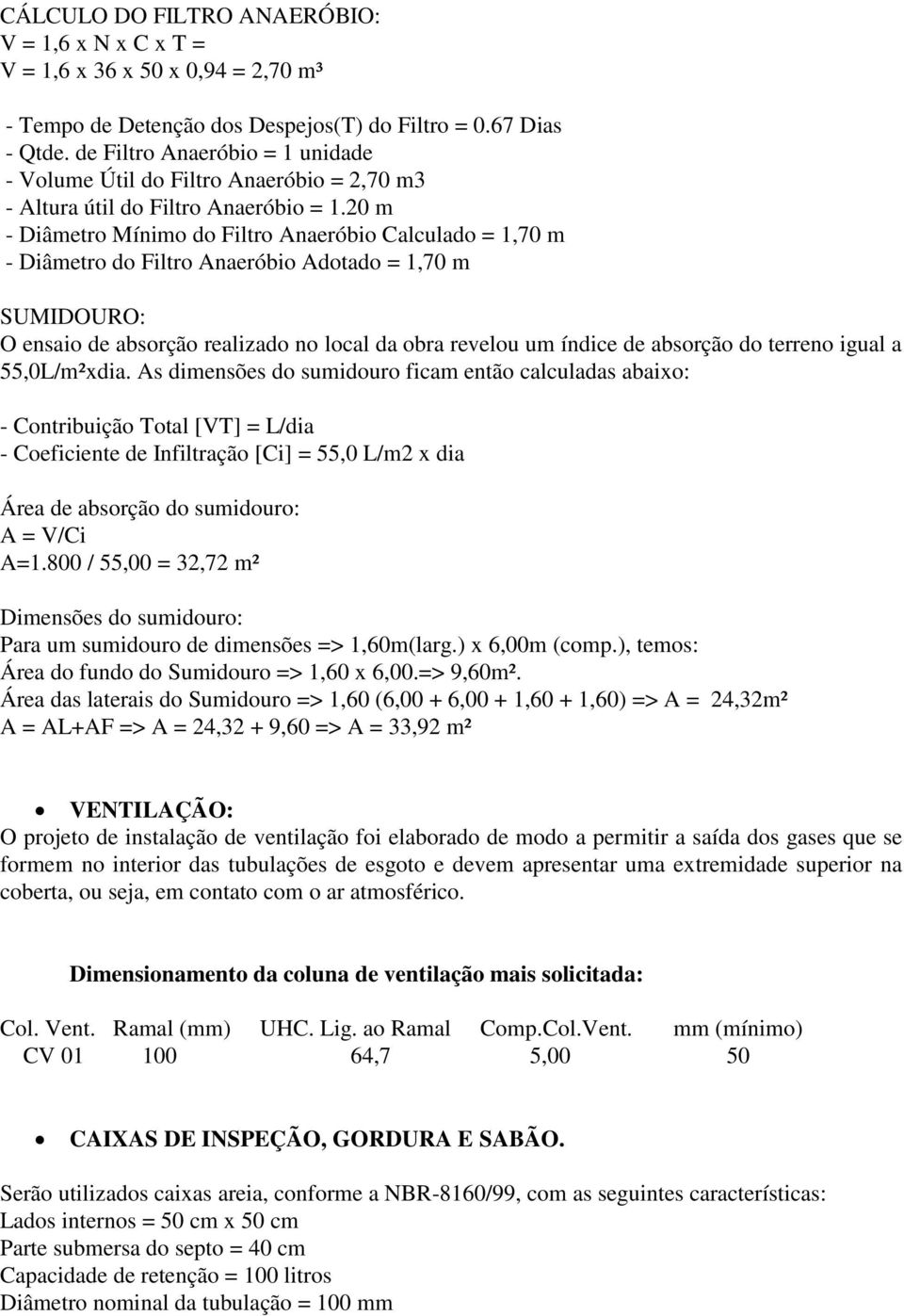 20 m - Diâmetro Mínimo do Filtro Anaeróbio Calculado = 1,70 m - Diâmetro do Filtro Anaeróbio Adotado = 1,70 m SUMIDOURO: O ensaio de absorção realizado no local da obra revelou um índice de absorção