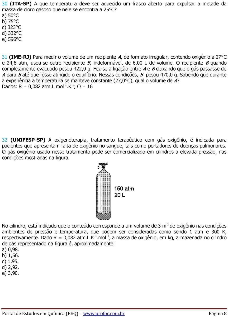 6,00 L de volume. O recipiente B quando completamente evacuado pesou 422,0 g. Fez-se a ligação entre A e B deixando que o gás passasse de A para B até que fosse atingido o equilíbrio.