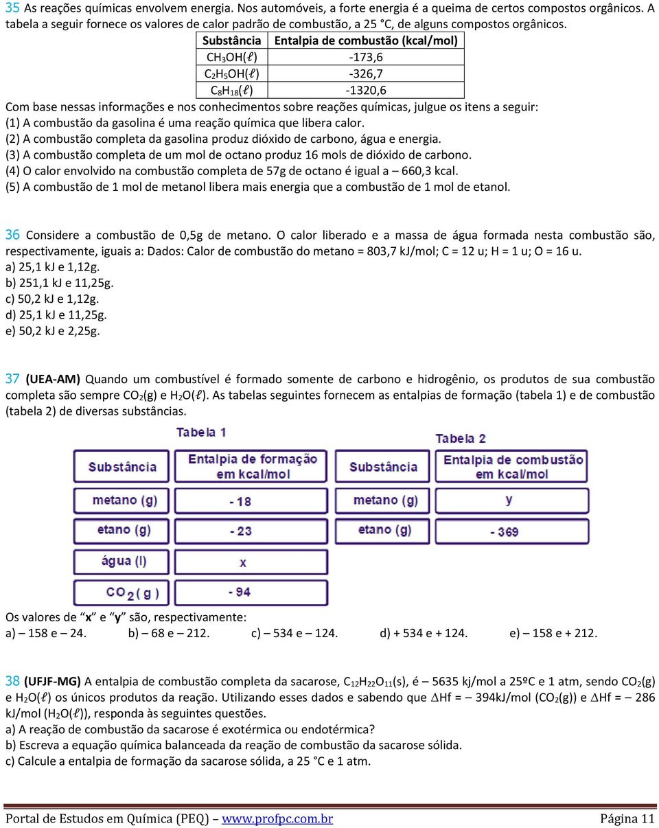 Substância Entalpia de combustão (kcal/mol) CH 3OH(l) -173,6 C 2H 5OH(l) -326,7 C 8H 18(l) -1320,6 Com base nessas informações e nos conhecimentos sobre reações químicas, julgue os itens a seguir: