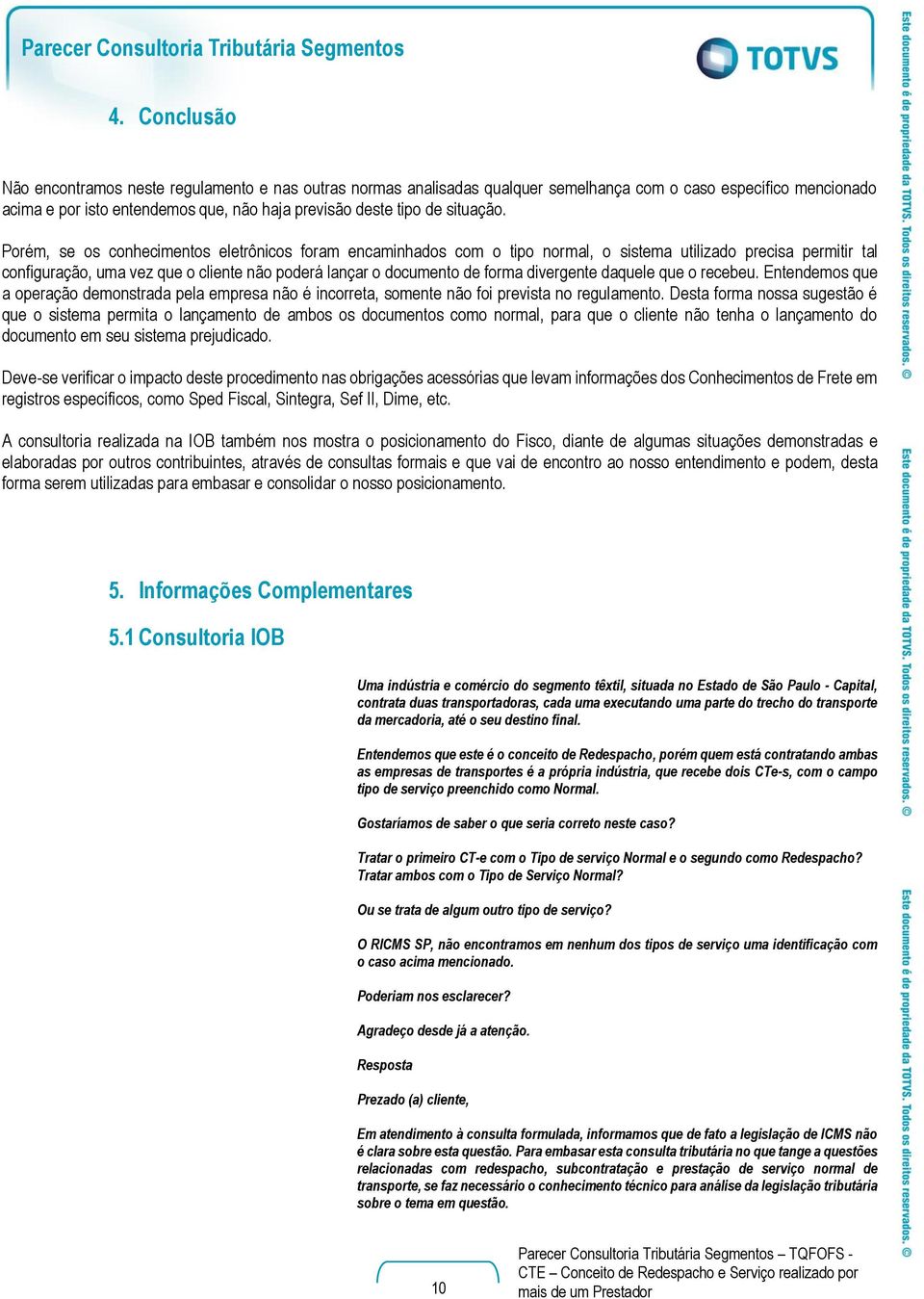 Porém, se os conhecimentos eletrônicos foram encaminhados com o tipo normal, o sistema utilizado precisa permitir tal configuração, uma vez que o cliente não poderá lançar o documento de forma