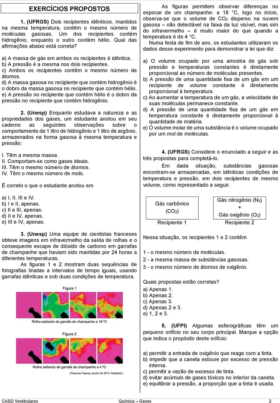 b) A pressão é a mesma nos dois recipientes. c) Ambos os recipientes contêm o mesmo número de átomos.