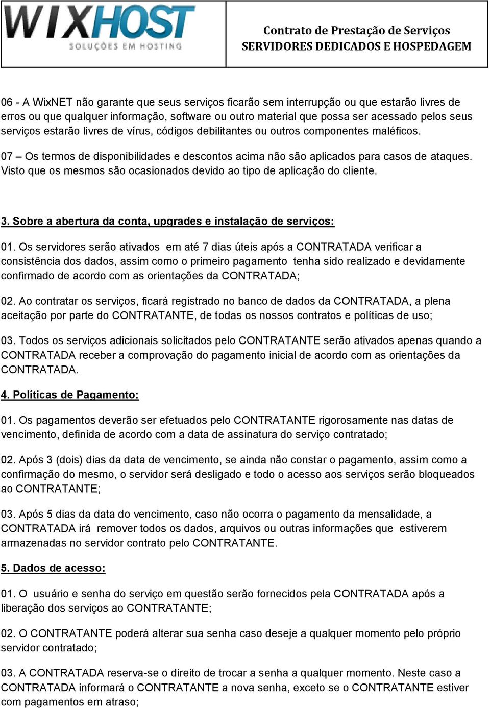 Visto que os mesmos são ocasionados devido ao tipo de aplicação do cliente. 3. Sobre a abertura da conta, upgrades e instalação de serviços: 01.