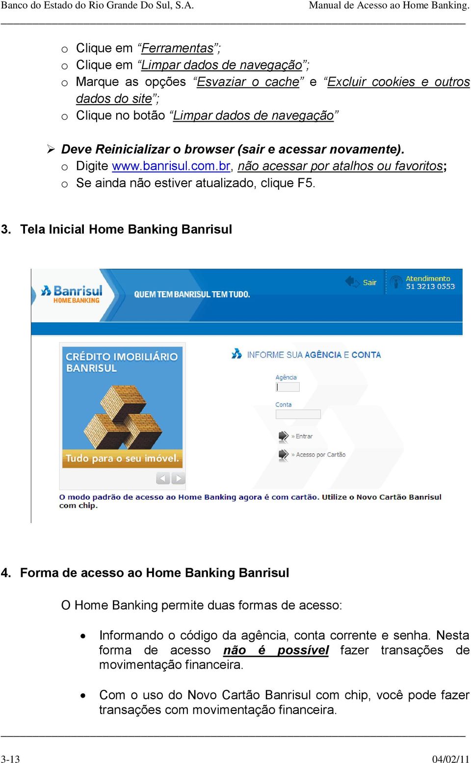 Tela Inicial Home Banking Banrisul 4. Forma de acesso ao Home Banking Banrisul O Home Banking permite duas formas de acesso: Informando o código da agência, conta corrente e senha.