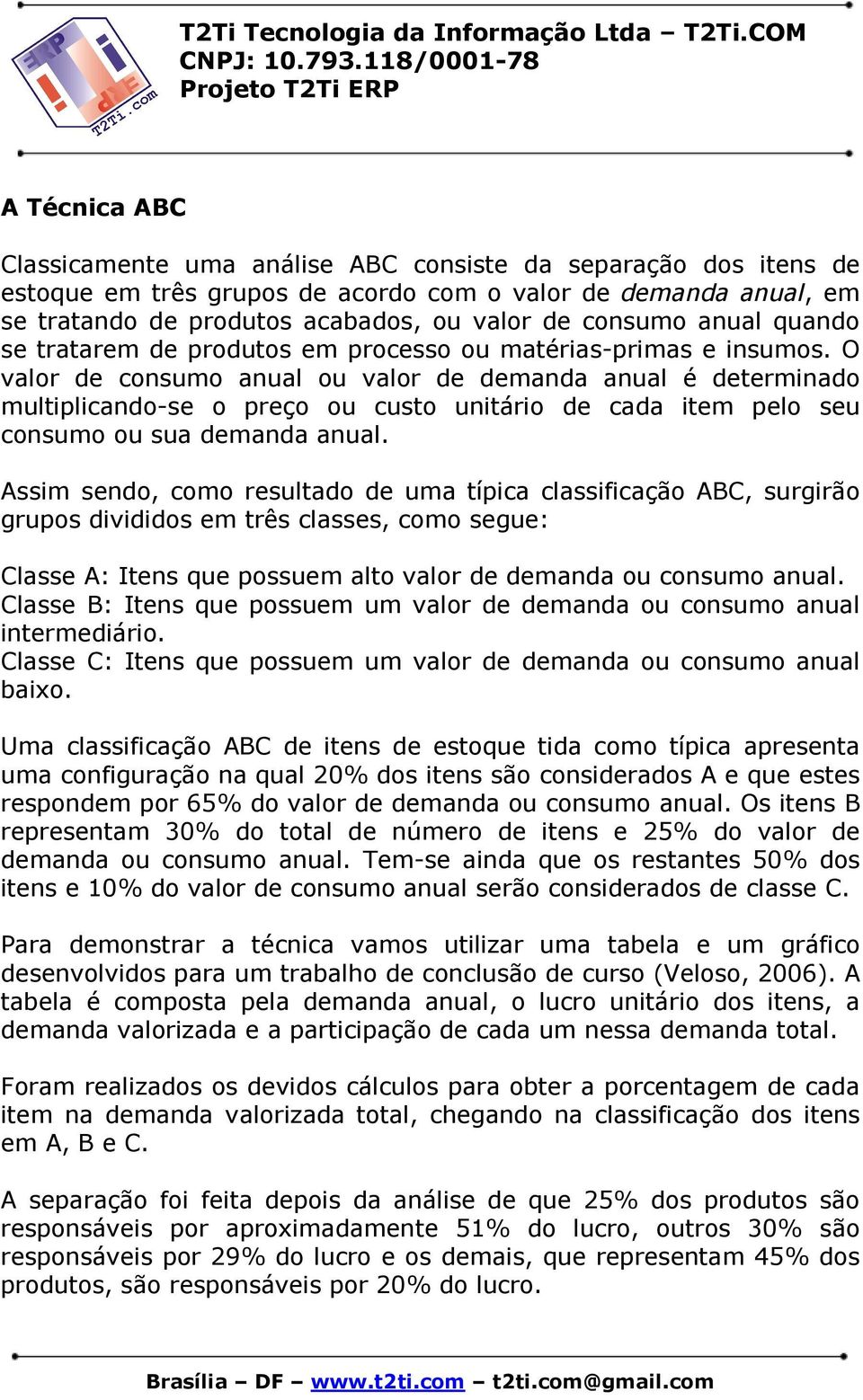 O valor de consumo anual ou valor de demanda anual é determinado multiplicando-se o preço ou custo unitário de cada item pelo seu consumo ou sua demanda anual.