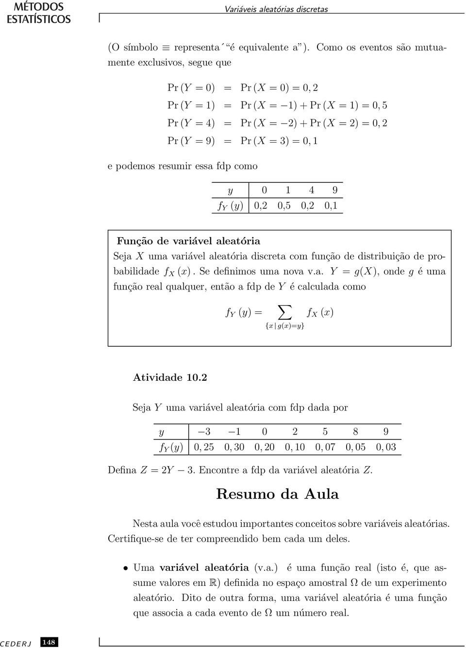 y 0 1 4 9 f Y y) 0, 0,5 0, 0,1 Função de variável aleatória Seja X uma variável aleatória discreta com função de distribuição de probabilidade f X x). Se definimos uma nova v.a. Y = gx), onde g éuma função real qualquer, então a fdp de Y é calculada como f Y y) = f X x) {x gx)=y} Atividade 10.