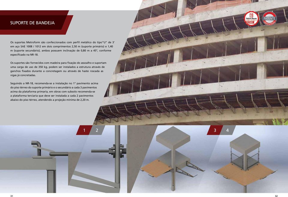 Os suportes são fornecidos com madeira para fixação do assoalho e suportam uma carga de uso de 350 kg, podem ser instalados a estrutura através de ganchos fixados durante a concretagem ou através de