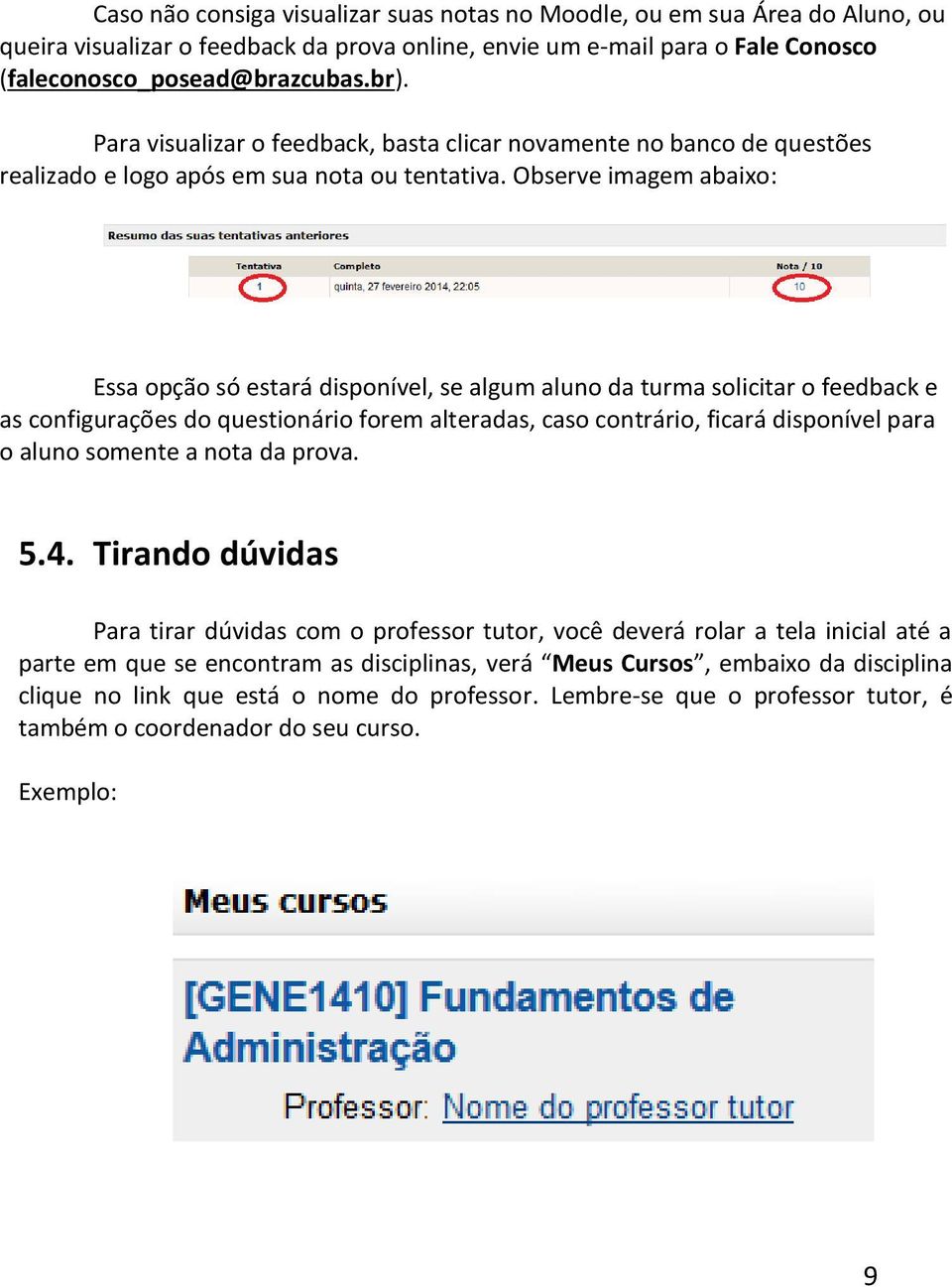 Observe imagem abaixo: Essa opção só estará disponível, se algum aluno da turma solicitar o feedback e as configurações do questionário forem alteradas, caso contrário, ficará disponível para o aluno