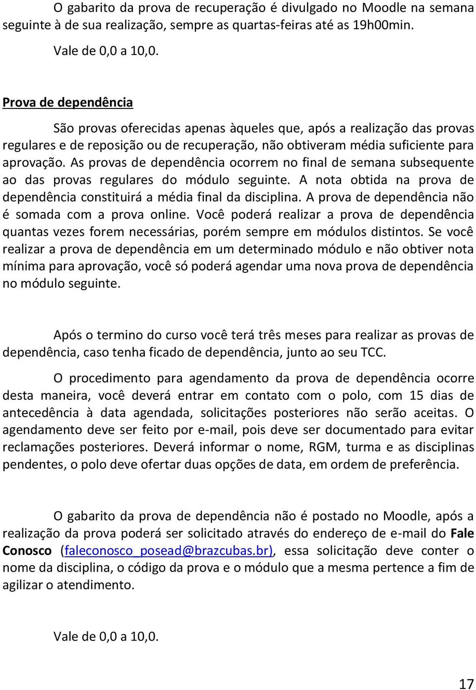 As provas de dependência ocorrem no final de semana subsequente ao das provas regulares do módulo seguinte. A nota obtida na prova de dependência constituirá a média final da disciplina.